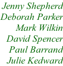 Jenny Shepherd Deborah Parker Mark Wilkin David Spencer Paul Barrand Julie Kedward