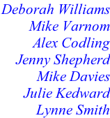 Deborah Williams Mike Varnom Alex Codling Jenny Shepherd Mike Davies		 Julie Kedward Lynne Smith